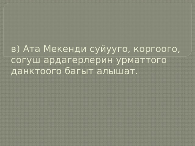 в) Ата Мекенди суйууго, коргоого, согуш ардагерлерин урматтого данктоого багыт алышат.   . 
