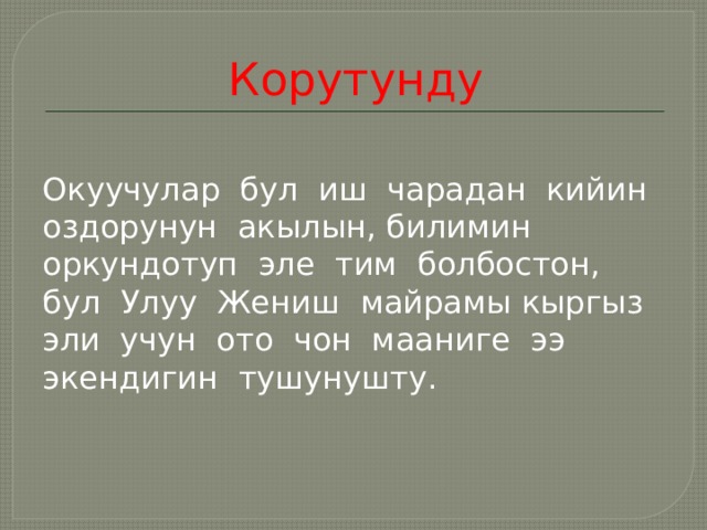 Корутунду Окуучулар бул иш чарадан кийин оздорунун акылын, билимин оркундотуп эле тим болбостон, бул Улуу Жениш майрамы кыргыз эли учун ото чон мааниге ээ экендигин тушунушту. 