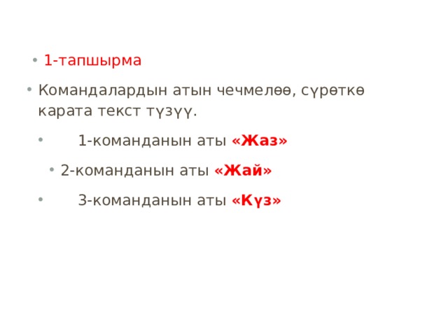 1-тапшырма Командалардын  атын  чечмел ѳѳ , с ү р ѳ тк ѳ карата текст т ү з үү .  1-команданын  аты «Жаз» 2-команданын  аты «Жай»  3-команданын  аты «К ү з» 