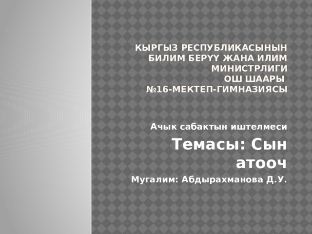 Кыргыз Республикасынын Билим берүү жана илим министрлиги   Ош шаары  №16-мектеп-гимназиясы   Ачык сабактын иштелмеси Темасы: Сын атооч Мугалим: Абдырахманова Д.У.                