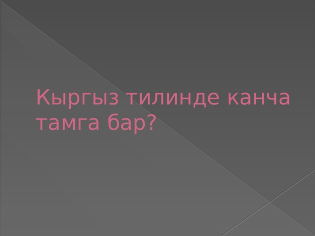       Кыргыз тилинде канча тамга бар? 