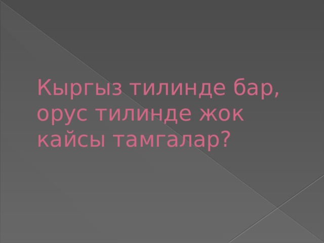       Кыргыз тилинде бар, орус тилинде жок кайсы тамгалар? 