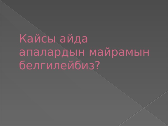      Кайсы айда апалардын майрамын белгилейбиз? 