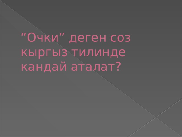 “ Очки” деген соз кыргыз тилинде кандай аталат? 