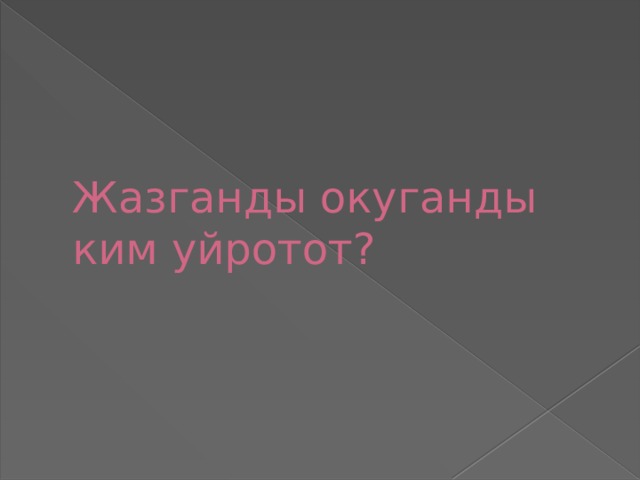       Жазганды окуганды ким уйротот? 