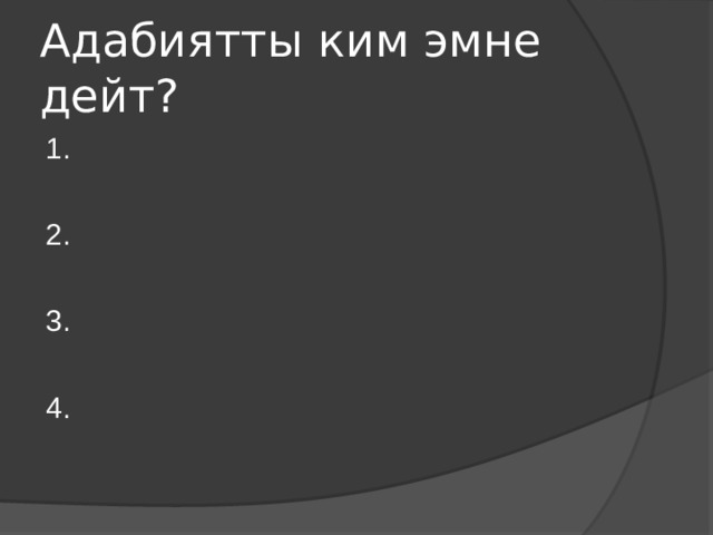 Адабиятты ким эмне дейт? 1. 2. 3. 4. 