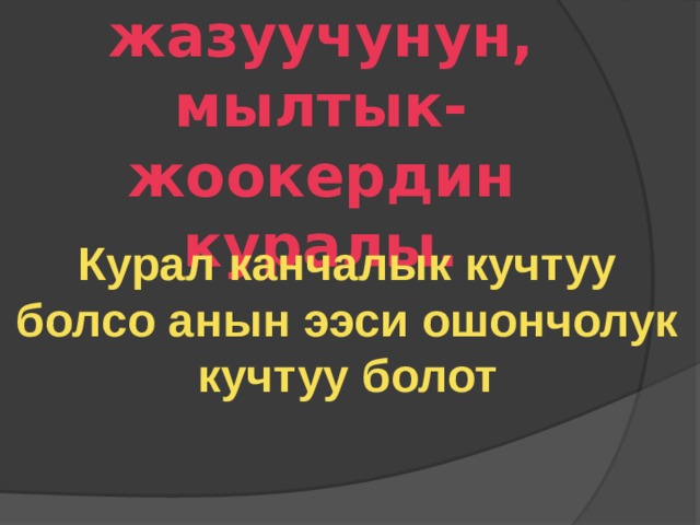 Тил-жазуучунун, мылтык-жоокердин куралы. Курал канчалык кучтуу болсо анын ээси ошончолук кучтуу болот 