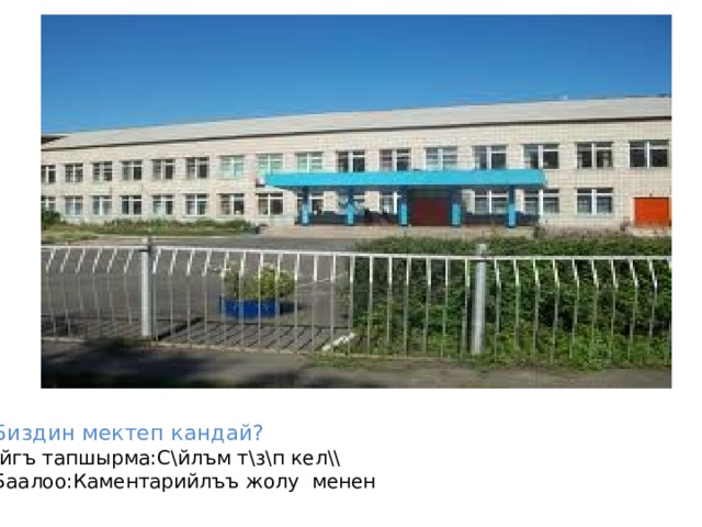 Биздин мектеп кандай? \йгъ тапшырма:С\йлъм т\з\п кел\\  Баалоо:Каментарийл ъъ жолу менен 