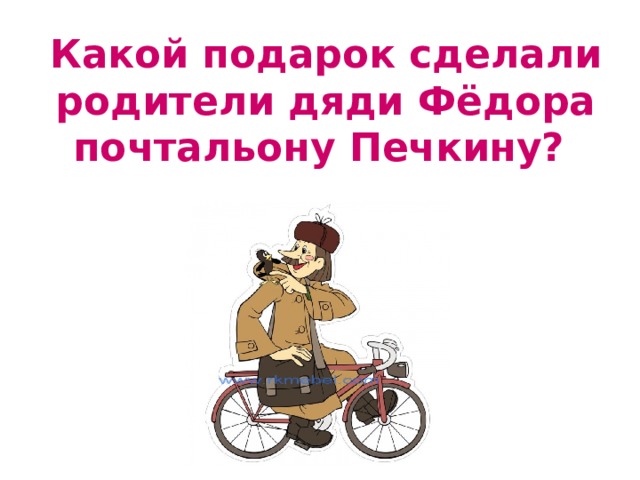 Какой подарок сделали родители дяди Фёдора почтальону Печкину? 
