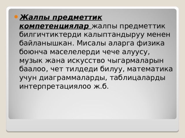 Жалпы предметтик компетенциялар жалпы предметтик билгичтиктерди калыптандыруу менен байланышкан. Мисалы аларга физика боюнча маселелерди чече алуусу, музык жана искусство чыгармаларын баалоо, чет тилдеди билуу, математика учун диаграммаларды, таблицаларды интерпретациялоо ж.б. 