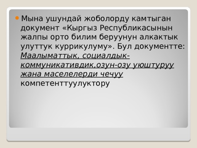 Мына ушундай жоболорду камтыган документ «Кыргыз Республикасынын жалпы орто билим беруунун алкактык улуттук куррикулуму». Бул документте: Маалыматтык, социалдык-коммуникативдик,озун-озу уюштуруу жана маселелерди чечуу компетенттуулуктору 