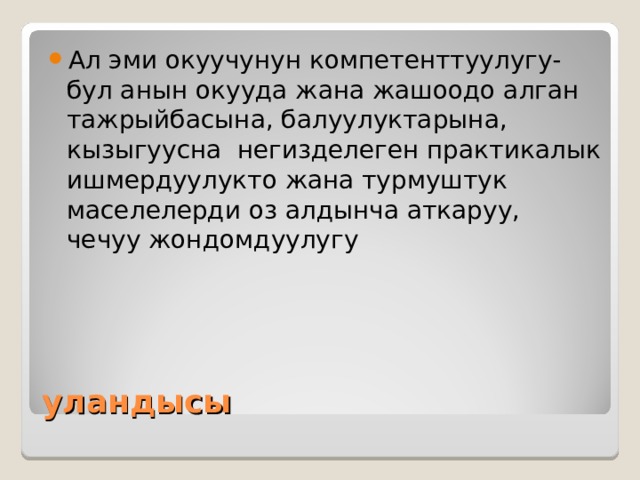 Ал эми окуучунун компетенттуулугу-бул анын окууда жана жашоодо алган тажрыйбасына, балуулуктарына, кызыгуусна негизделеген практикалык ишмердуулукто жана турмуштук маселелерди оз алдынча аткаруу, чечуу жондомдуулугу уландысы 