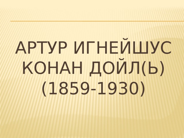 Артур Игнейшус конан дойл(ь)  (1859-1930) 
