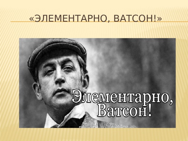 «Элементарно, Ватсон!» 