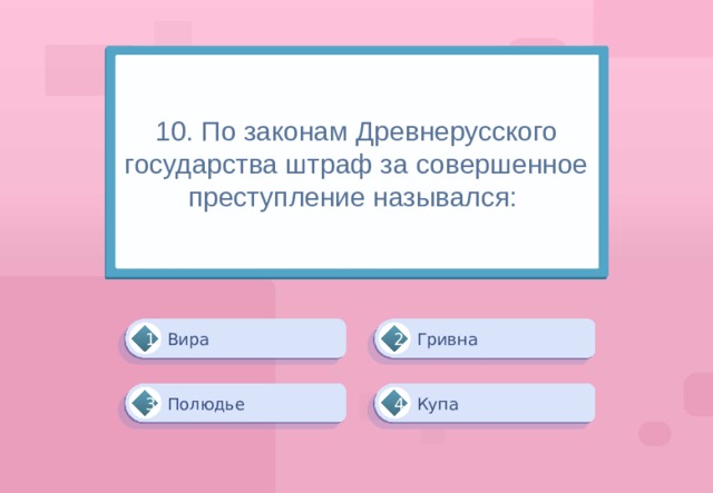 10. По законам Древнерусского государства штраф за совершенное преступление назывался: Гривна Вира 1 2 Купа Полюдье 4 3 