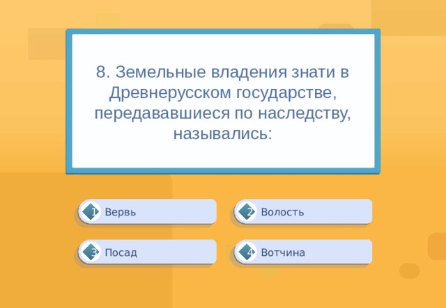 8. Земельные владения знати в Древнерусском государстве, передававшиеся по наследству, назывались: Волость Вервь 1 2 Вотчина Посад 3 4 