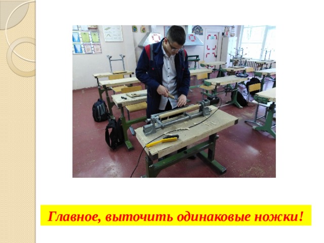 Главное, выточить одинаковые ножки! 