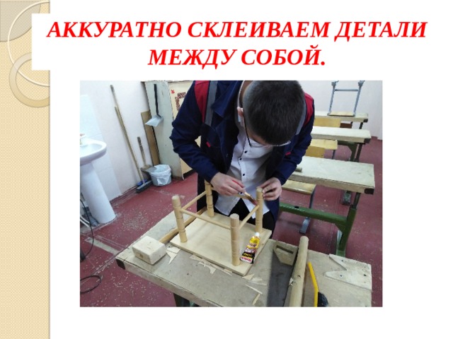 АККУРАТНО СКЛЕИВАЕМ ДЕТАЛИ МЕЖДУ СОБОЙ. 