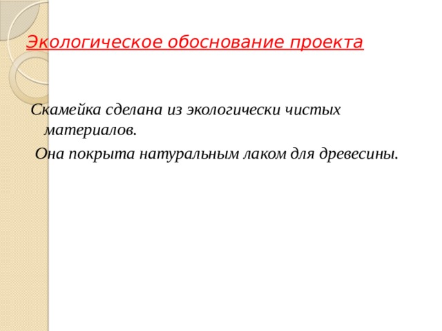 Экологическое обоснование проекта Скамейка сделана из экологически чистых материалов.  Она покрыта натуральным лаком для древесины. 
