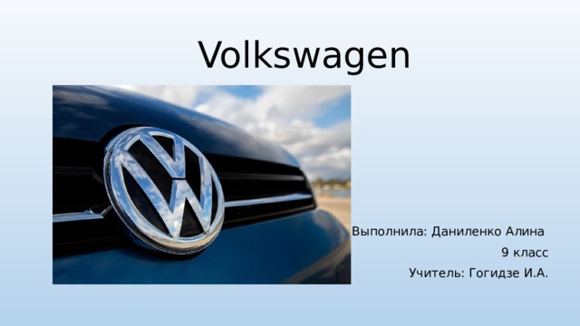 Volkswagen Выполнила: Даниленко Алина 9 класс Учитель: Гогидзе И.А. 
