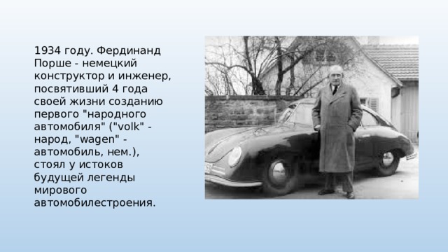 1934 году. Фердинанд Порше - немецкий конструктор и инженер, посвятивший 4 года своей жизни созданию первого 