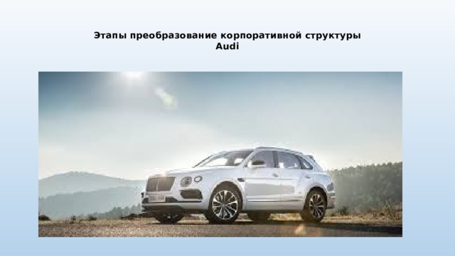 Этапы преобразование корпоративной структуры  Audi   