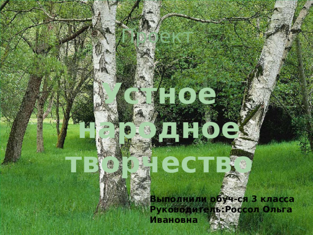 Проект Устное народное творчество Выполнили обуч-ся 3 класса Руководитель:Россол Ольга Ивановна 
