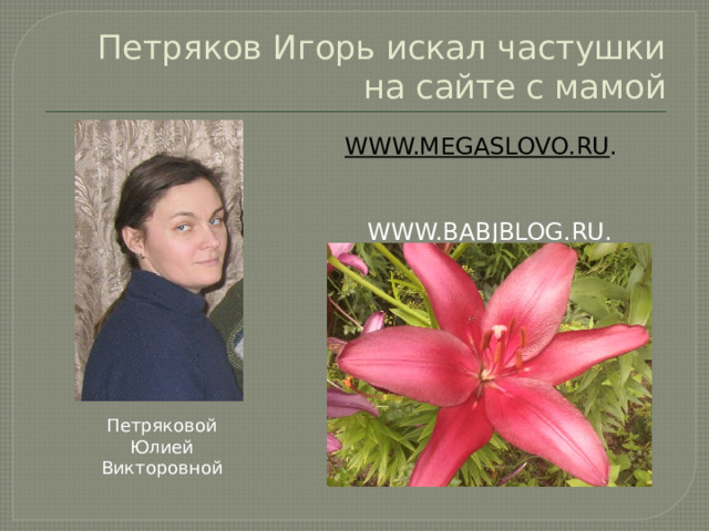Петряков Игорь искал частушки на сайте с мамой WWW.MEGASLOVO.RU .  WWW.BABJBLOG.RU. Петряковой Юлией Викторовной 