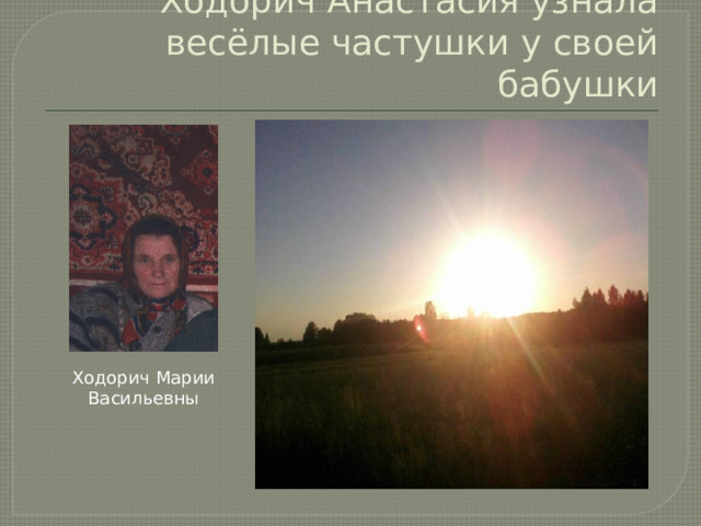 Ходорич Анастасия узнала весёлые частушки у своей бабушки Ходорич Марии Васильевны 