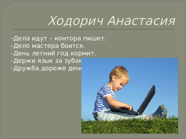 Ходорич Анастасия -Дела идут – контора пишет. -Дело мастера боится. -День летний год кормит. -Держи язык за зубами. -Дружба дороже денег. 