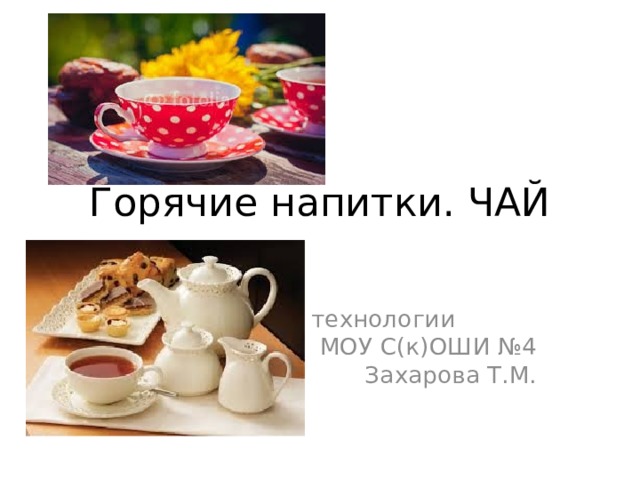 Горячие напитки. ЧАЙ Выполнила : учитель технологии МОУ С(к)ОШИ №4 Захарова Т.М. 