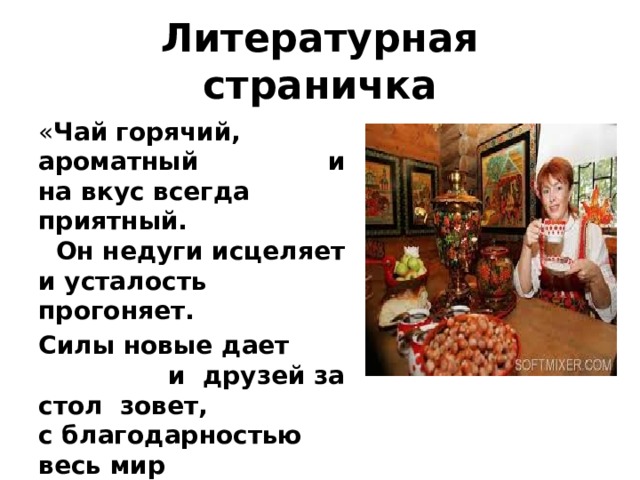 Литературная страничка « Чай  горячий, ароматный и на вкус всегда приятный. Он недуги исцеляет и усталость прогоняет. Силы новые дает и друзей за стол зовет, с благодарностью весь мир Славит чудо – эликсир». 