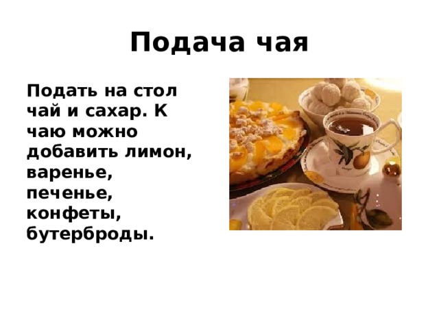 Подача чая Подать на стол чай и сахар. К чаю можно добавить лимон, варенье, печенье, конфеты, бутерброды.  