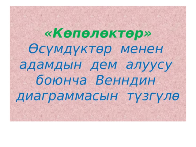 «Көпөлөктөр»  Өсүмдүктөр менен адамдын дем алуусу боюнча Венндин диаграммасын түзгүлө 
