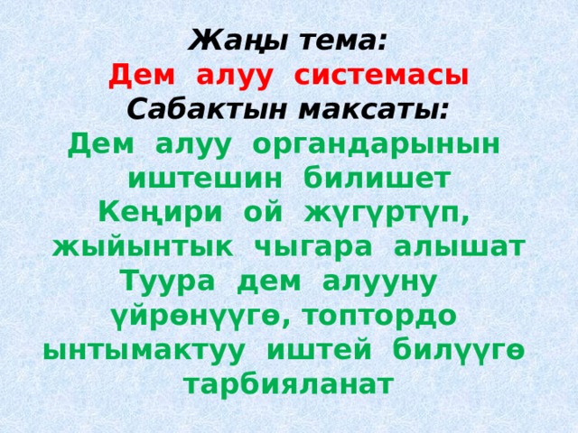 Жаңы тема:  Дем алуу системасы  Сабактын максаты:  Дем алуу органдарынын иштешин билишет  Кеңири ой жүгүртүп, жыйынтык чыгара алышат  Туура дем алууну үйрөнүүгө, топтордо ынтымактуу иштей билүүгө тарбияланат 