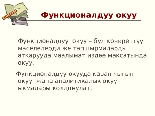  Функционалдуу окуу  Функционалдуу окуу – бул конкреттүү маселелерди же тапшырмаларды аткарууда маалымат издөө максатында окуу.  Функционалдуу окууда карап чыгып окуу жана аналитикалык окуу ыкмалары колдонулат. 