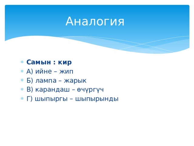 Аналогия Самын : кир А) ийне – жип Б) лампа – жарык В) карандаш – өчүргүч Г) шыпыргы – шыпырынды 