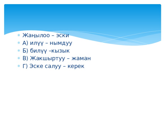 Жаңылоо – эски А) илүү – нымдуу Б) билүү –кызык В) Жакшыртуу – жаман Г) Эске салуу – керек 