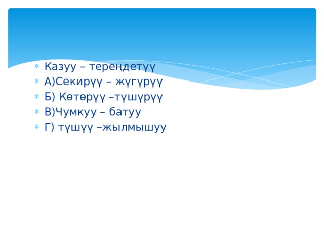 Казуу – тереңдетүү А)Секирүү – жүгүрүү Б) Көтөрүү –түшүрүү В)Чумкуу – батуу Г) түшүү –жылмышуу 
