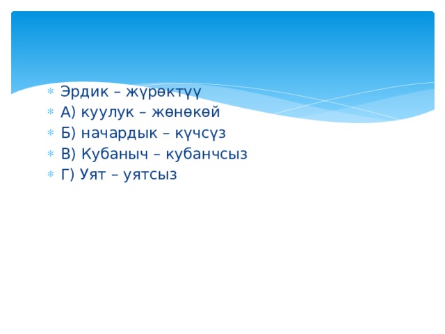 Эрдик – жүрөктүү А) куулук – жөнөкөй Б) начардык – күчсүз В) Кубаныч – кубанчсыз Г) Уят – уятсыз 