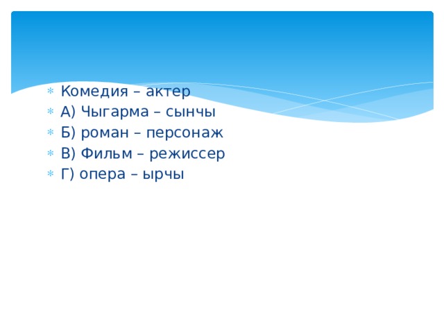 Комедия – актер А) Чыгарма – сынчы Б) роман – персонаж В) Фильм – режиссер Г) опера – ырчы 