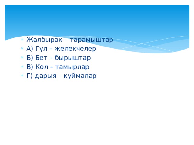 Жалбырак – тарамыштар А) Гүл – желекчелер Б) Бет – бырыштар В) Кол – тамырлар Г) дарыя – куймалар 