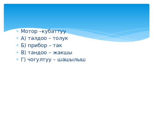 Мотор –кубаттуу А) талдоо – толук Б) прибор – так В) тандоо – жакшы Г) чогултуу – шашылыш 
