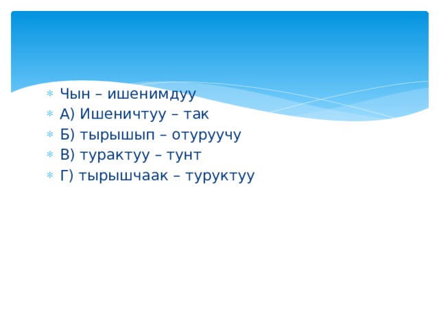 Чын – ишенимдуу А) Ишеничтуу – так Б) тырышып – отуруучу В) турактуу – тунт Г) тырышчаак – туруктуу 