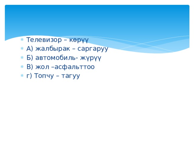 Телевизор – көрүү А) жалбырак – саргаруу Б) автомобиль- жүрүү В) жол –асфальттоо г) Топчу – тагуу 