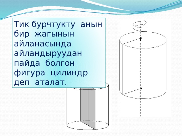 Тик бурчтукту анын бир жагынын айланасында айландыруудан пайда болгон фигура цилиндр деп аталат. 