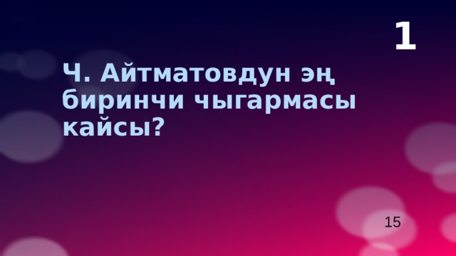 1 Ч. Айтматовдун эң биринчи чыгармасы кайсы?   15 