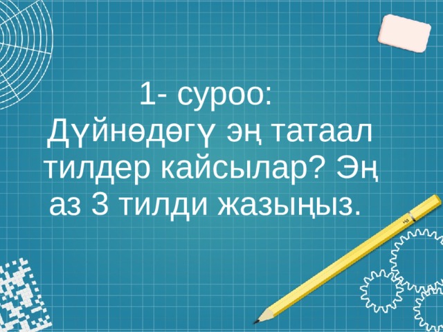 1- суроо:  Дүйнөдөгү эң татаал тилдер кайсылар? Эң аз 3 тилди жазыңыз. 