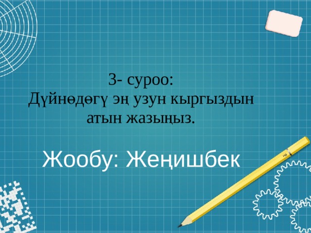 3- суроо:  Дүйнөдөгү эң узун кыргыздын атын жазыңыз.   Жообу: Жеңишбек 