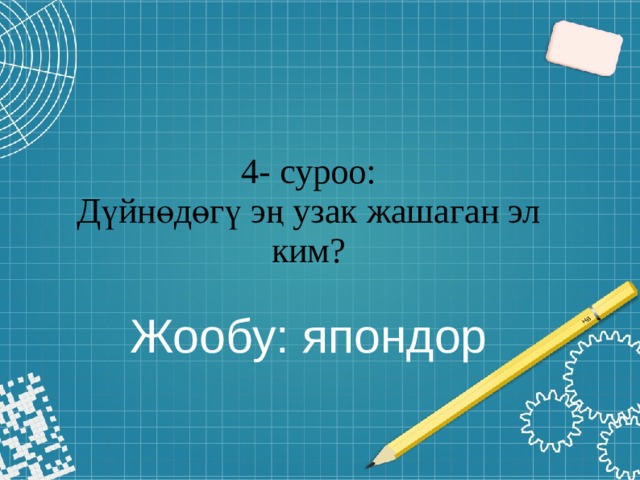 4- суроо:  Дүйнөдөгү эң узак жашаган эл ким?   Жообу: япондор 